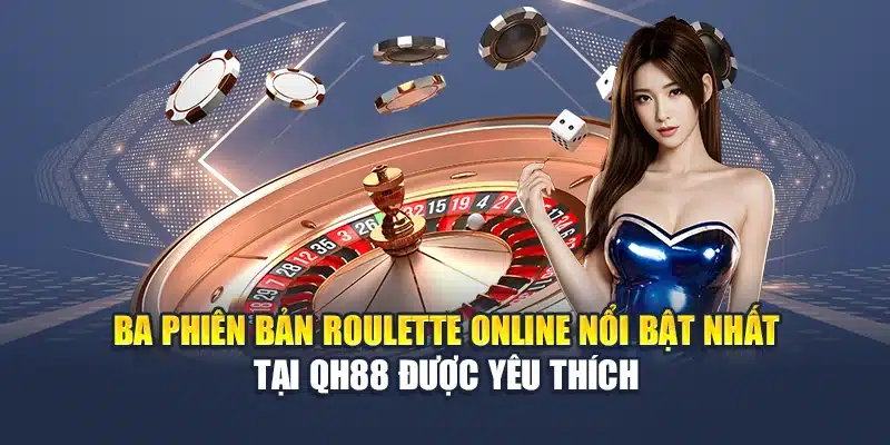 Trải Nghiệm Roulette Online Đỉnh Cao Cùng Nhà Cái Hàng Đầu 1 Ba phiên bản Roulette online nổi bật nhất tại QH88 được yêu thích