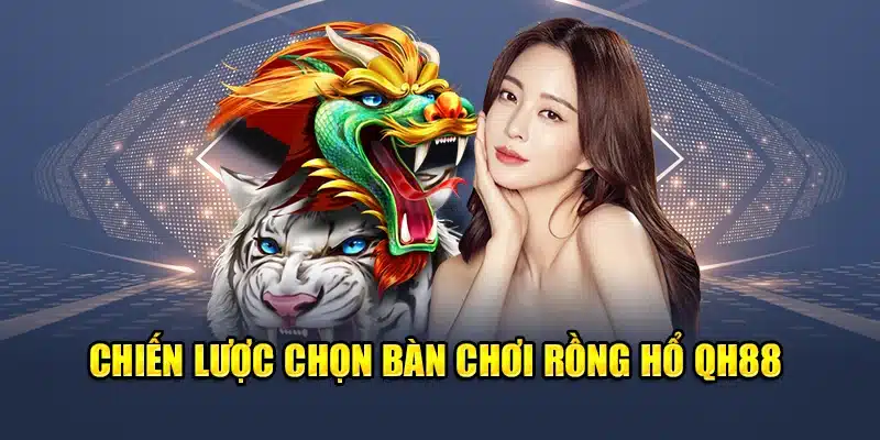 Chọn Bàn Chơi Rồng Hổ QH88 Để Tăng Tỷ Lệ Chiến Thắng 3 Chiến lược chọn bàn chơi Rồng Hổ QH88