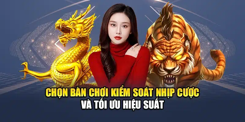 Chọn Bàn Chơi Rồng Hổ QH88 Để Tăng Tỷ Lệ Chiến Thắng 1 Chọn bàn chơi kiểm soát nhịp cược và tối ưu hiệu suất