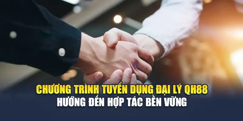 Chương trình tuyển dụng đại lý QH88 hướng đến hợp tác bền vững