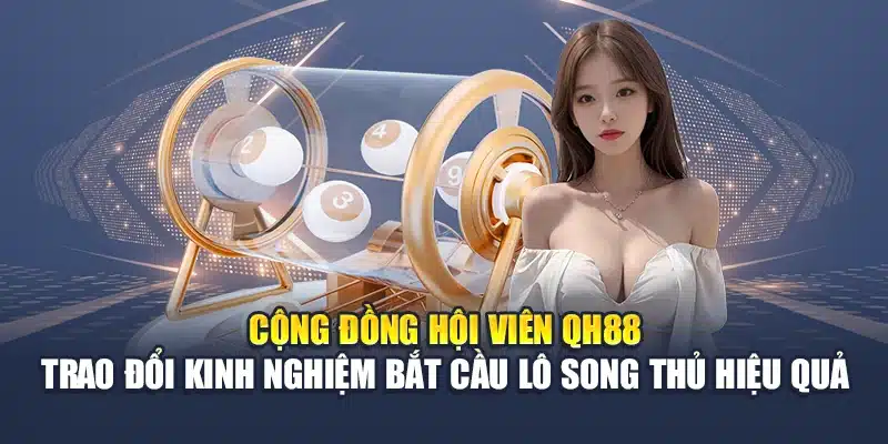 Kinh Nghiệm Bắt Cầu Lô Song Thủ Hiệu Quả Từ Cao Thủ 3 Cộng đồng hội viên QH88 trao đổi kinh nghiệm bắt cầu lô song thủ hiệu quả