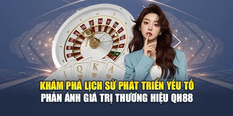 Lịch Sử Phát Triển QH88 1 Khám phá lịch sử phát triển yếu tố phản ánh giá trị thương hiệu QH88