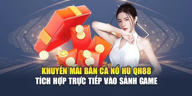 Khuyến mãi bắn cá nổ hũ QH88 tích hợp trực tiếp vào sảnh game
