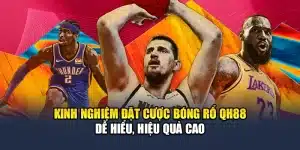 Kinh Nghiệm Đặt Cược Bóng Rổ QH88 Dễ Hiểu, Hiệu Quả Cao