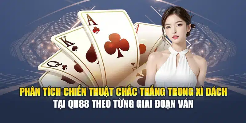 Phân tích chiến thuật chắc thắng trong xì dách tại QH88 theo từng giai đoạn ván