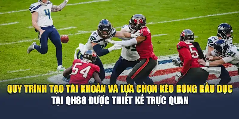 Quy trình tạo tài khoản và lựa chọn kèo bóng bầu dục tại QH88 được thiết kế trực quan
