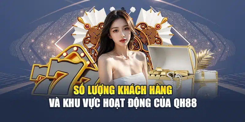 Giới Thiệu QH88 4 Số lượng khách hàng và khu vực hoạt động của QH88