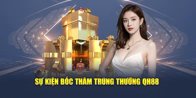 Bốc Thăm Trúng Thưởng Cực Hot Dành Cho Thành Viên Mới Và Cũ 1 Sự kiện bốc thăm trúng thưởng QH88