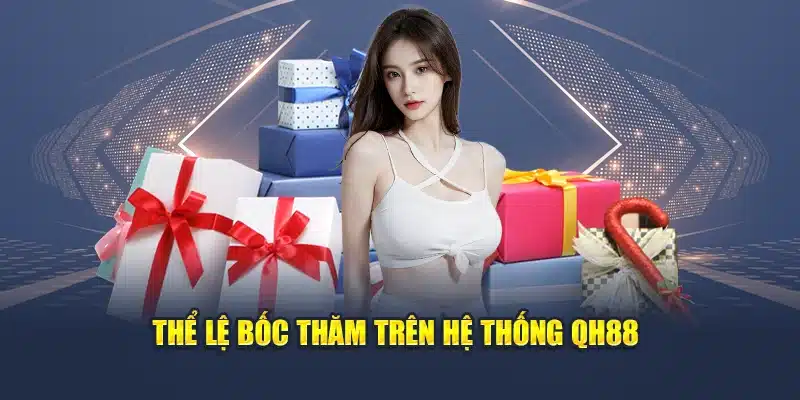 Bốc Thăm Trúng Thưởng Cực Hot Dành Cho Thành Viên Mới Và Cũ 2 Thể lệ bốc thăm trên hệ thống QH88