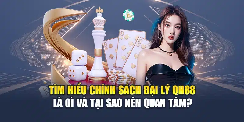 Tìm hiểu chính sách đại lý QH88 là gì và tại sao nên quan tâm?