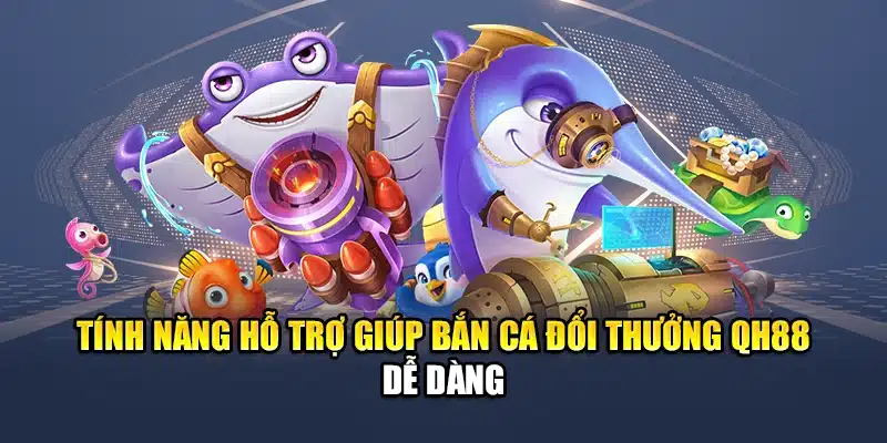 Bắn Cá Đổi Thưởng QH88 Chơi Vui, Đổi Quà Siêu Hấp Dẫn 2 Tính năng hỗ trợ giúp bắn cá đổi thưởng QH88 dễ dàng