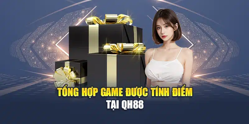 Bốc Thăm Trúng Thưởng Cực Hot Dành Cho Thành Viên Mới Và Cũ 3 Tổng hợp game được tính điểm tại QH88