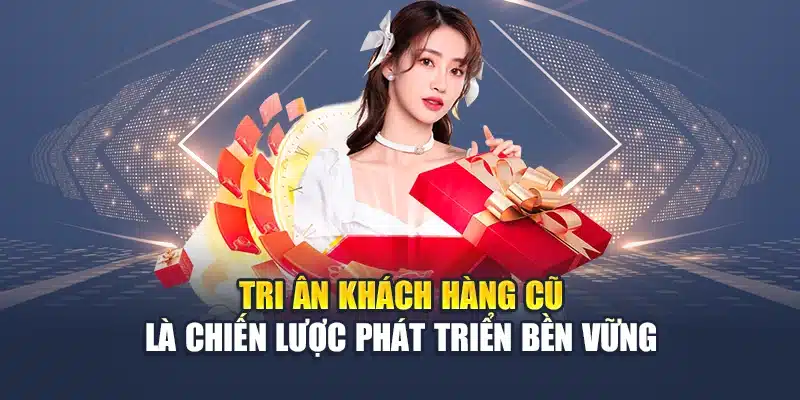 Tri ân khách hàng cũ là chiến lược phát triển bền vững