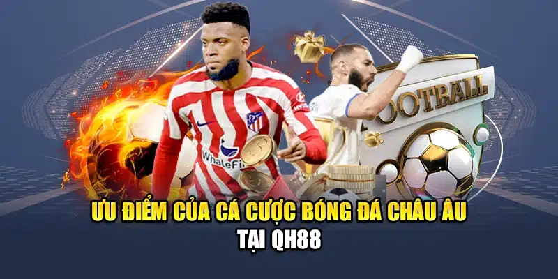 Cá Cược Bóng Đá Châu Âu QH88 Tỷ Lệ Cao Phân Tích Chuẩn 1 Ưu điểm của cá cược bóng đá châu Âu tại QH88