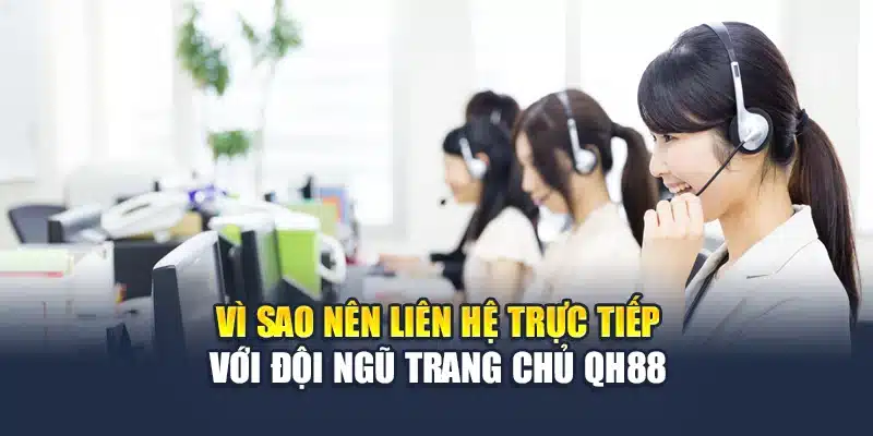 Liên Hệ QH88 1 Vì sao nên liên hệ trực tiếp với đội ngũ trang chủ QH88