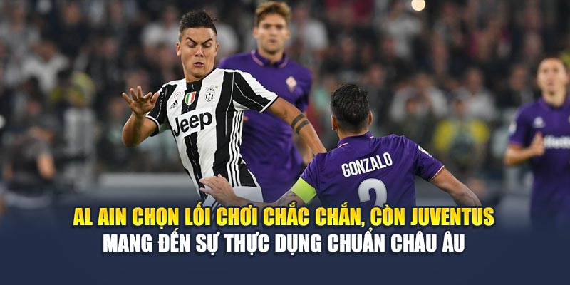Al Ain chọn lối chơi chắc chắn, còn Juventus mang đến sự thực dụng chuẩn châu Âu