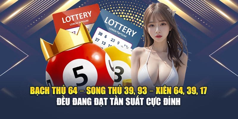 Bạch thủ 64 – Song thủ 39, 93 – Xiên 64, 39, 17 đều đang đạt tần suất cực đỉnh