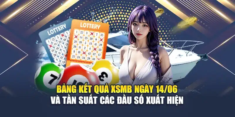 Bảng kết quả XSMB ngày 14/06 và tần suất các đầu số xuất hiện