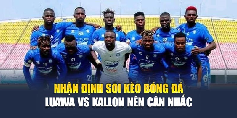 Nhận định soi kèo bóng đá Luawa vs Kallon nên cân nhắc