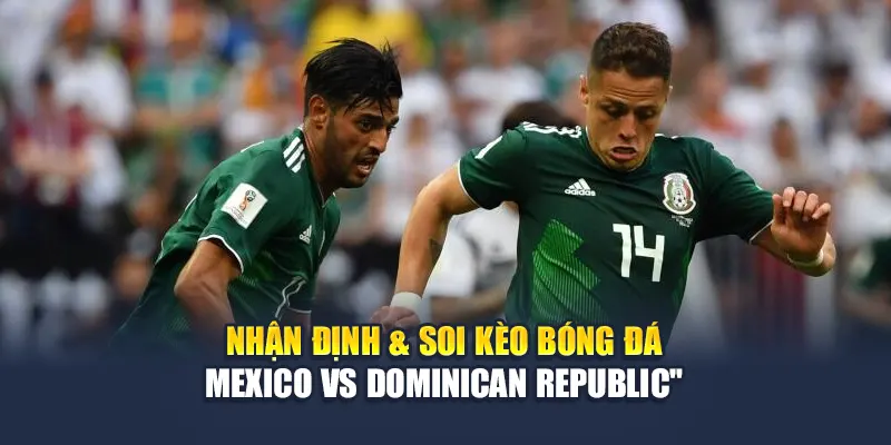 Soi Kèo Bóng Đá Mexico vs Dominican Republic Ngày 14/6/2025 3 Nhận định & soi kèo bóng đá Mexico vs Dominican Republic