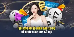 Soi Cầu Xổ Số Miền Bắc 12/06 Để Chốt Ngay Con Số Đẹp