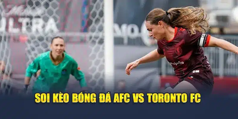 Soi Kèo Bóng Đá AFC Vs Toronto FC - Phân Tích Kèo Thơm 3 Soi kèo bóng đá AFC vs Toronto FC