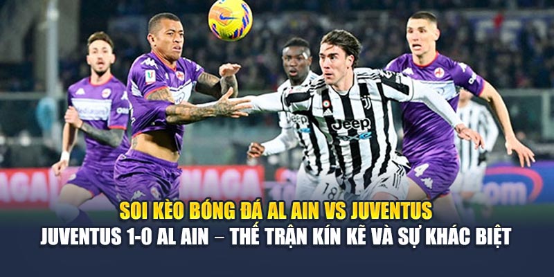 Soi kèo bóng đá Al Ain vs Juventus - Juventus 1-0 Al Ain – Thế trận kín kẽ và sự khác biệt