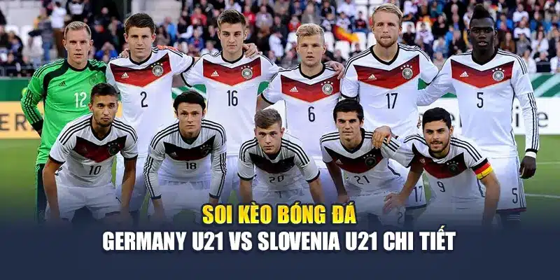 Soi kèo bóng đá Germany U21 vs Slovenia U21 chi tiết